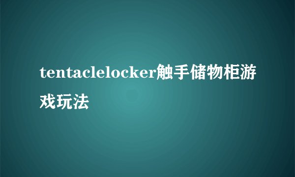 tentaclelocker触手储物柜游戏玩法