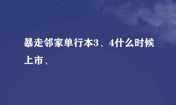 暴走邻家单行本3、4什么时候上市、