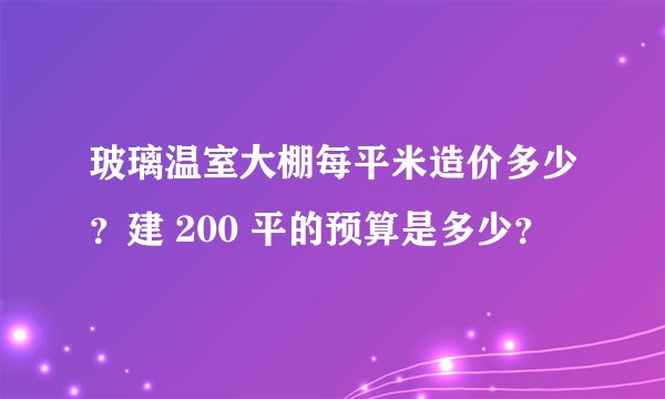 玻璃温室大棚每平米造价多少？建 200 平的预算是多少？