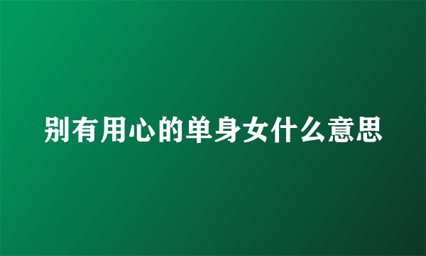 别有用心的单身女什么意思
