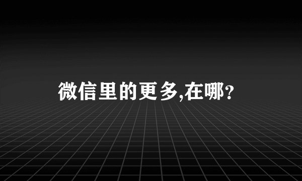 微信里的更多,在哪？