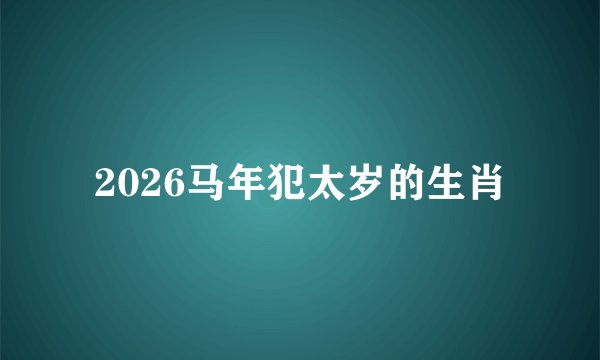 2026马年犯太岁的生肖