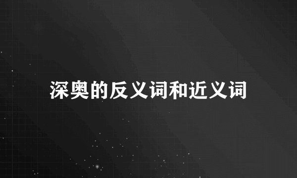 深奥的反义词和近义词