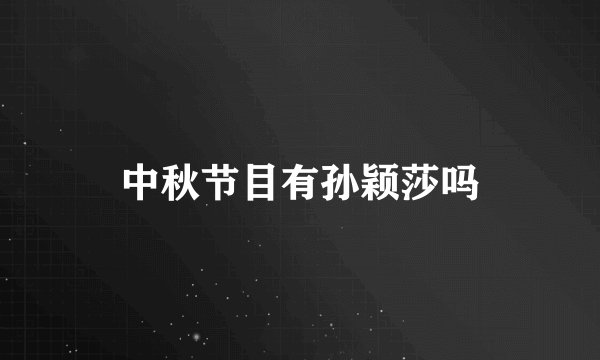 中秋节目有孙颖莎吗
