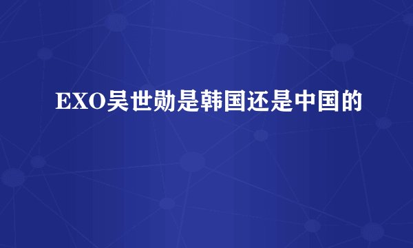 EXO吴世勋是韩国还是中国的