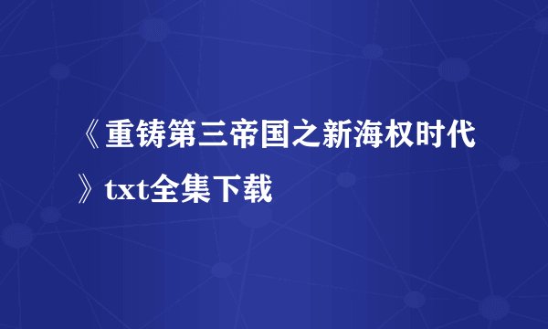 《重铸第三帝国之新海权时代》txt全集下载