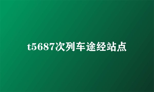 t5687次列车途经站点