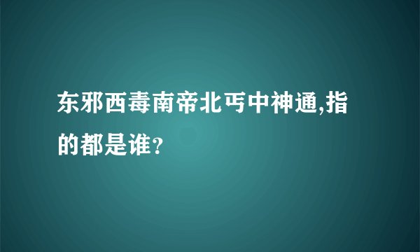 东邪西毒南帝北丐中神通,指的都是谁？