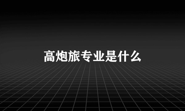 高炮旅专业是什么