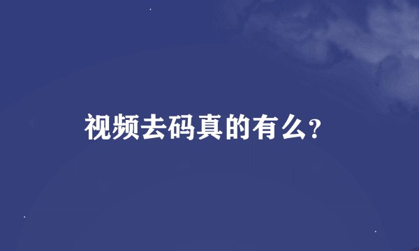 视频去码真的有么？