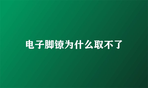 电子脚镣为什么取不了