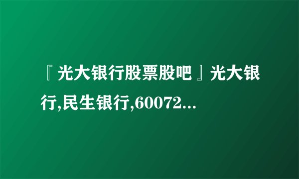 『光大银行股票股吧』光大银行,民生银行,600726华电能源华夏银行,兴业银行,谁实力大,排名下-