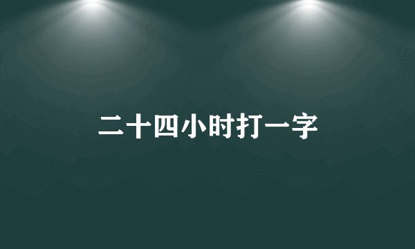 二十四小时打一字
