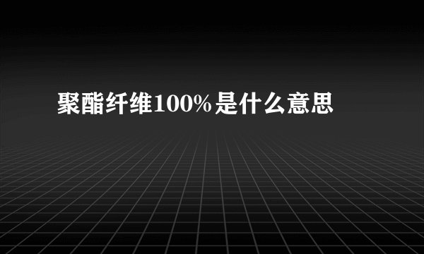 聚酯纤维100%是什么意思