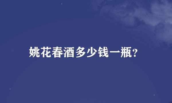 姚花春酒多少钱一瓶？