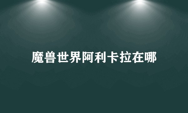 魔兽世界阿利卡拉在哪