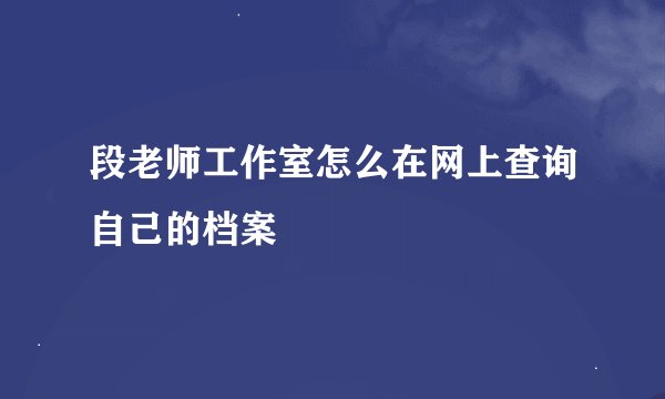 段老师工作室怎么在网上查询自己的档案