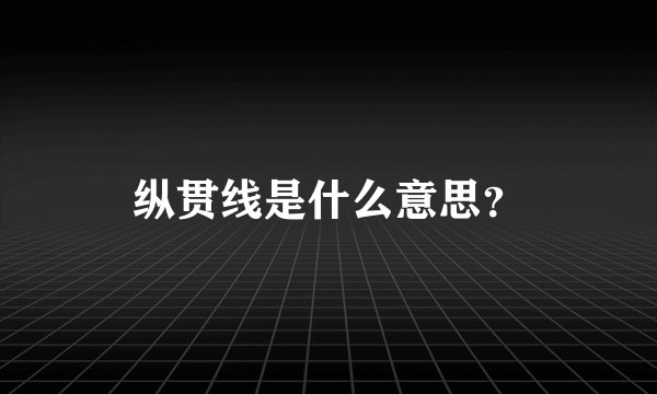 纵贯线是什么意思?