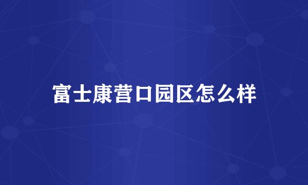 富士康营口园区怎么样