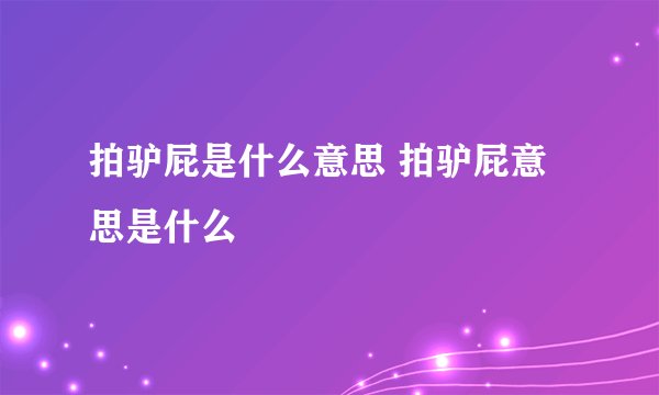 拍驴屁是什么意思 拍驴屁意思是什么