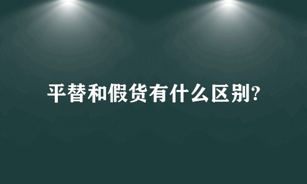 平替和假货有什么区别?