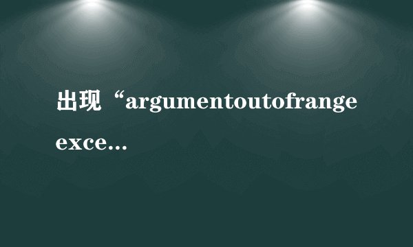 出现“argumentoutofrangeexception错误”怎么办？