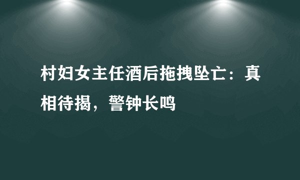村妇女主任酒后拖拽坠亡：真相待揭，警钟长鸣