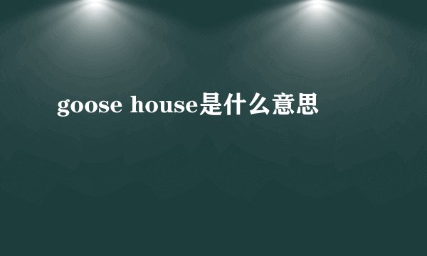 goose house是什么意思