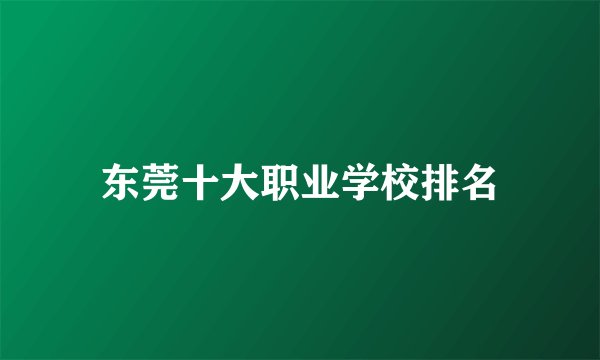 东莞十大职业学校排名