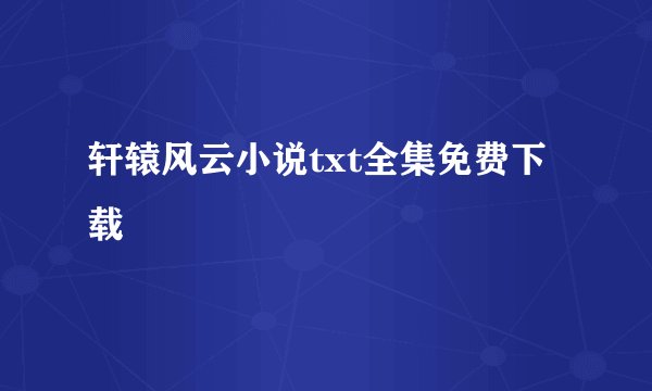轩辕风云小说txt全集免费下载