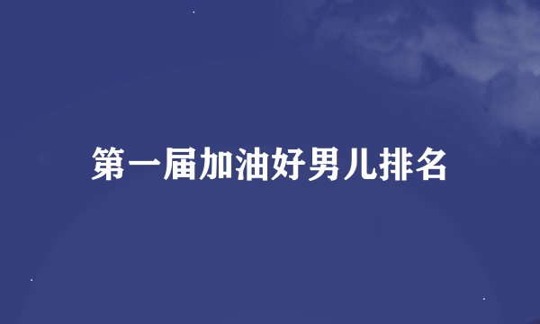 第一届加油好男儿排名