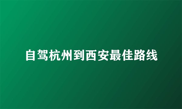 自驾杭州到西安最佳路线