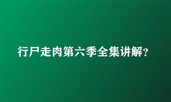 行尸走肉第六季全集讲解？