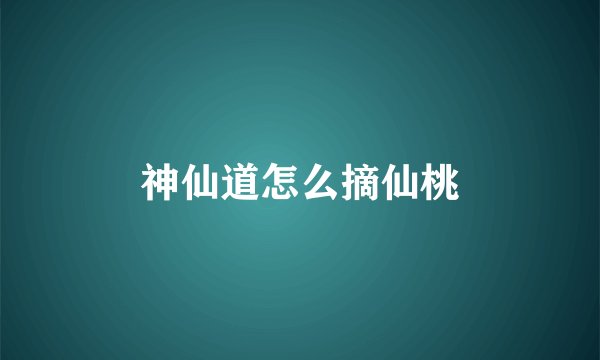 神仙道怎么摘仙桃