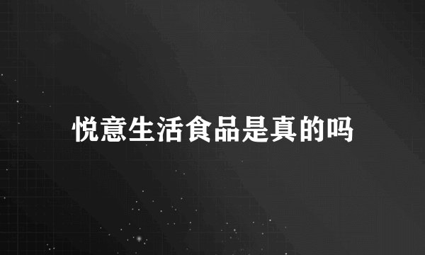 悦意生活食品是真的吗