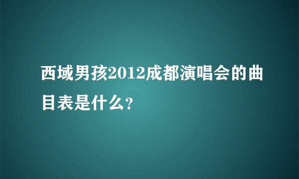 西域男孩2012成都演唱会的曲目表是什么？