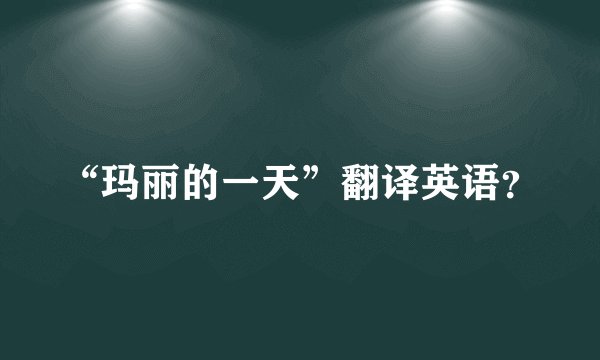 “玛丽的一天”翻译英语？