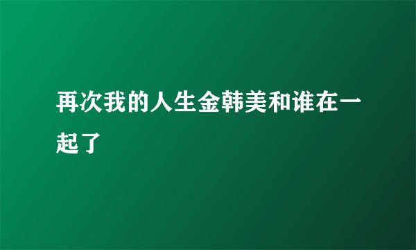 再次我的人生金韩美和谁在一起了