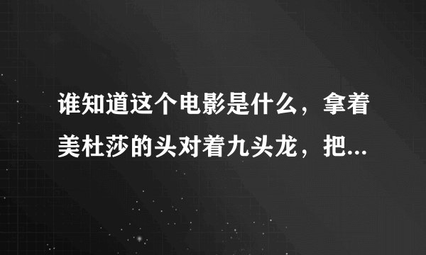 谁知道这个电影是什么，拿着美杜莎的头对着九头龙，把九头龙石化了。
