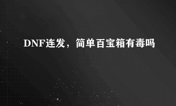 DNF连发，简单百宝箱有毒吗
