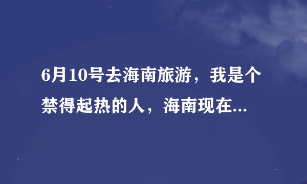6月10号去海南旅游，我是个禁得起热的人，海南现在穿得了薄料的五分裤或七分裤吗？