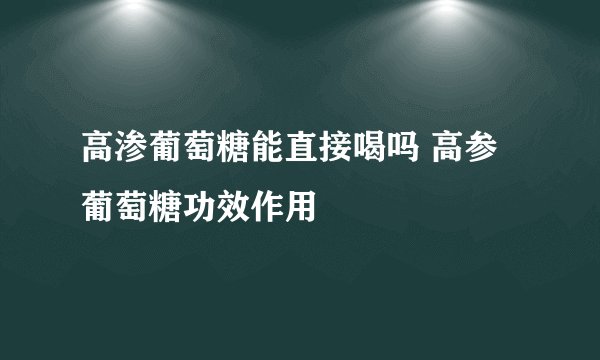 高渗葡萄糖能直接喝吗 高参葡萄糖功效作用