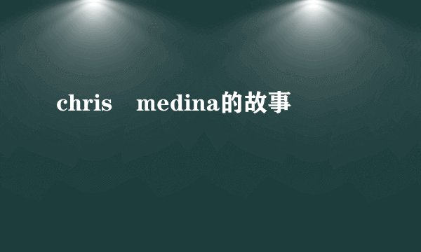 chris medina的故事