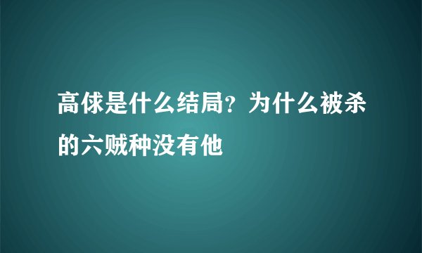 高俅是什么结局？为什么被杀的六贼种没有他