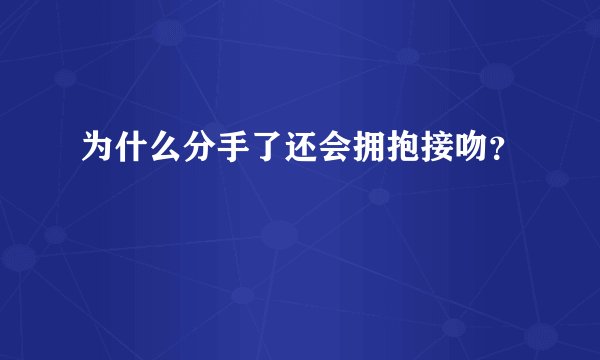 为什么分手了还会拥抱接吻?