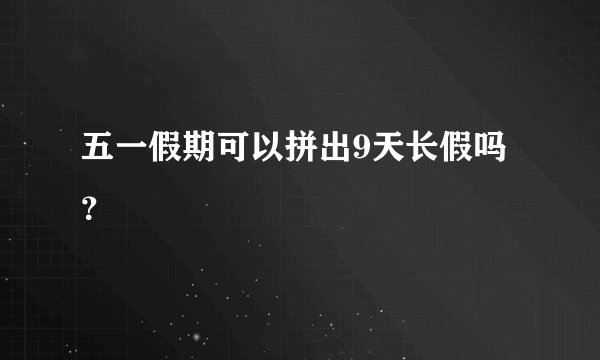 五一假期可以拼出9天长假吗？