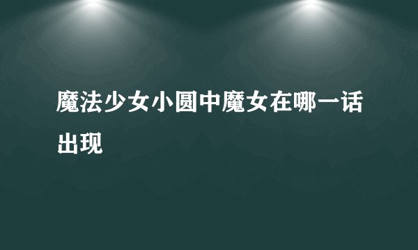 魔法少女小圆中魔女在哪一话出现