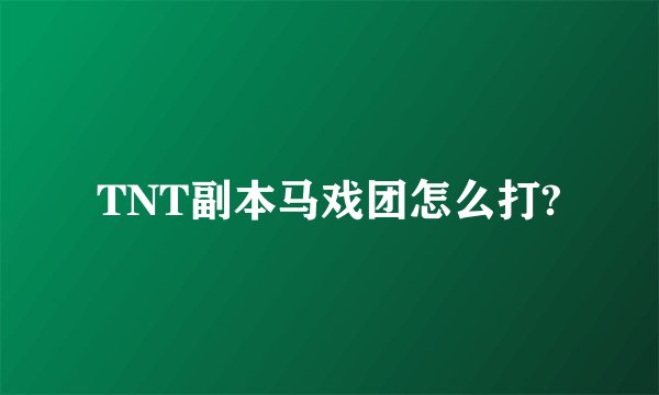 TNT副本马戏团怎么打?