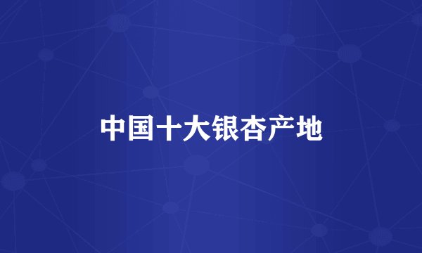 中国十大银杏产地
