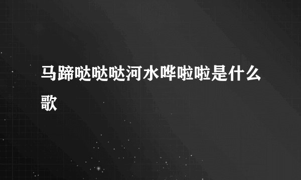 马蹄哒哒哒河水哗啦啦是什么歌